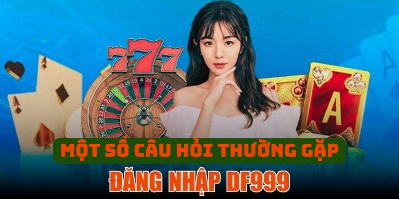 Một số câu hỏi thường gặp trong đăng nhập DF999